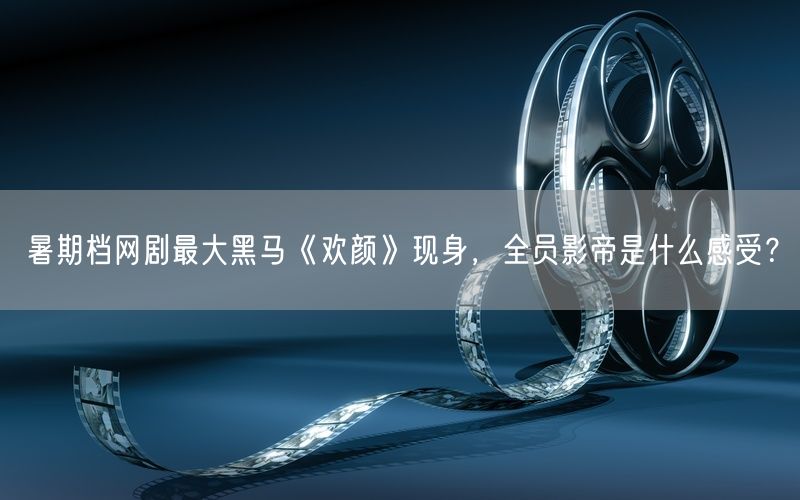 暑期档网剧最大黑马《欢颜》现身，全员影帝是什么感受？